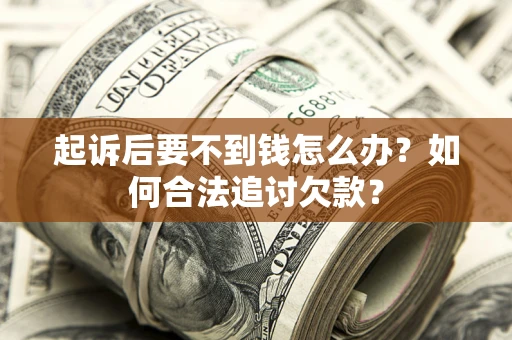 济南起诉后要不到钱怎么办？如何合法追讨欠款？