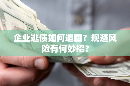 济南企业逃债如何追回？规避风险有何妙招？