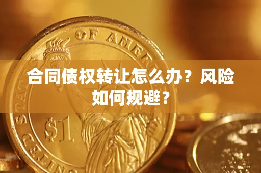 济南合同债权转让怎么办？风险如何规避？