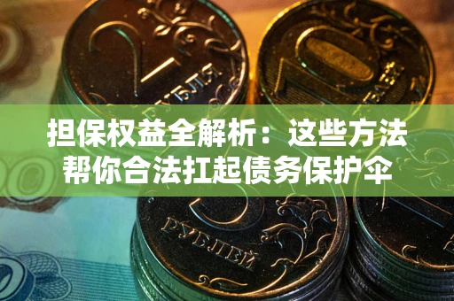 济南担保权益全解析：这些方法帮你合法扛起债务保护伞