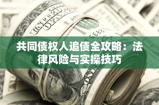济南共同债权人追债全攻略：法律风险与实操技巧