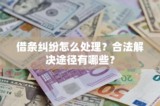 济南借条纠纷怎么处理？合法解决途径有哪些？