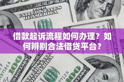 济南借款起诉流程如何办理？如何辨别合法借贷平台？