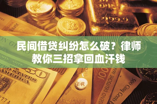 济南民间借贷纠纷怎么破？律师教你三招拿回血汗钱