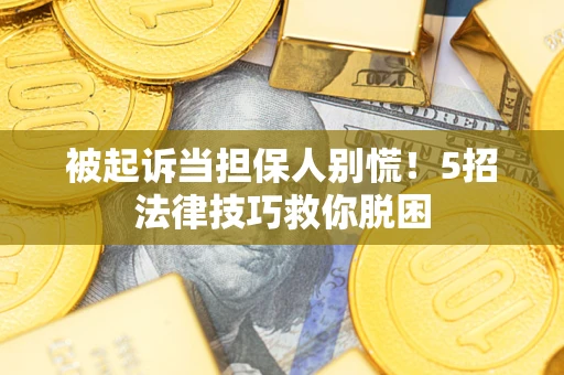 济南被起诉当担保人别慌！5招法律技巧救你脱困
