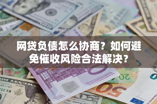 济南网贷负债怎么协商？如何避免催收风险合法解决？