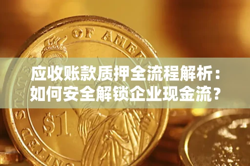 济南应收账款质押全流程解析：如何安全解锁企业现金流？