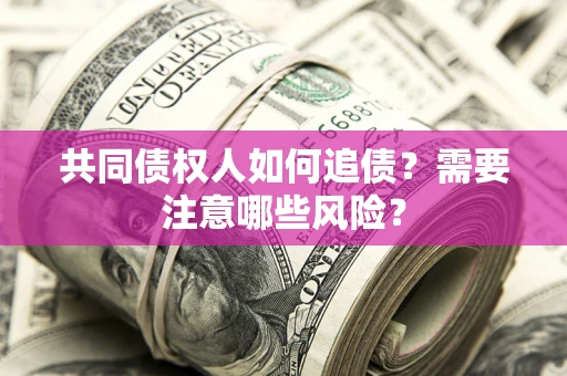 济南共同债权人如何追债？需要注意哪些风险？