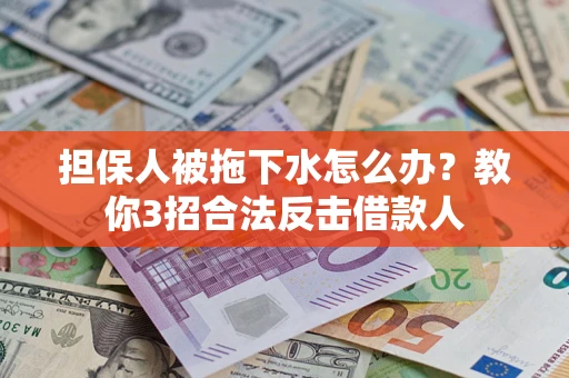 济南担保人被拖下水怎么办？教你3招合法反击借款人