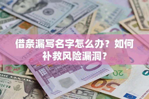 济南借条漏写名字怎么办？如何补救风险漏洞？