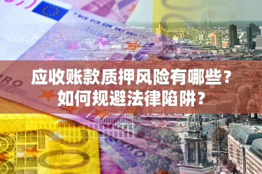 济南应收账款质押风险有哪些？如何规避法律陷阱？