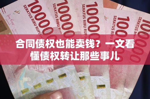 济南合同债权也能卖钱？一文看懂债权转让那些事儿