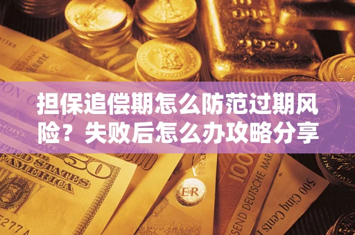 济南担保追偿期怎么防范过期风险？失败后怎么办攻略分享