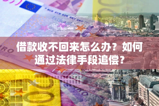 济南借款收不回来怎么办？如何通过法律手段追偿？