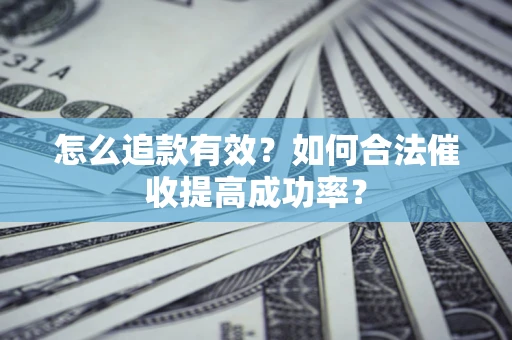 济南怎么追款有效？如何合法催收提高成功率？
