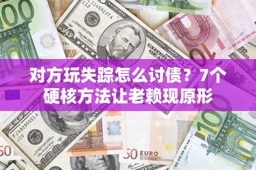 济南对方玩失踪怎么讨债？7个硬核方法让老赖现原形