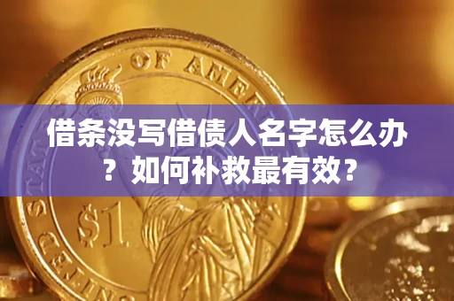 济南借条没写借债人名字怎么办？如何补救最有效？