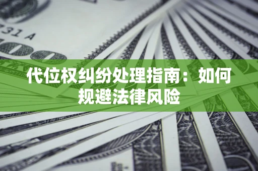 济南代位权纠纷处理指南：如何规避法律风险