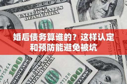 济南婚后债务算谁的？这样认定和预防能避免被坑