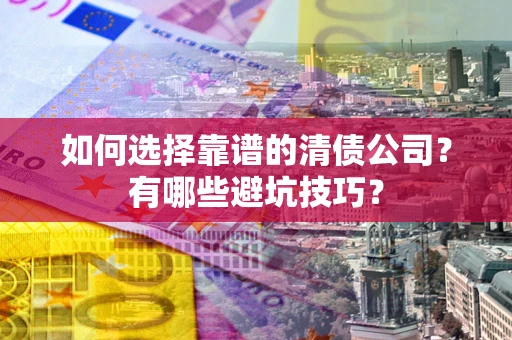 济南如何选择靠谱的清债公司？有哪些避坑技巧？
