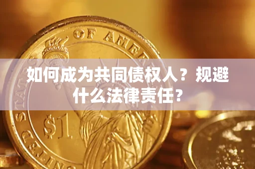 济南如何成为共同债权人？规避什么法律责任？