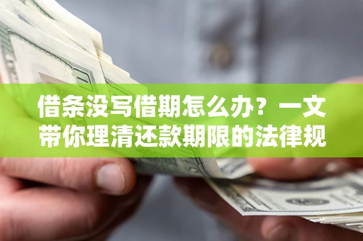 济南借条没写借期怎么办？一文带你理清还款期限的法律规则