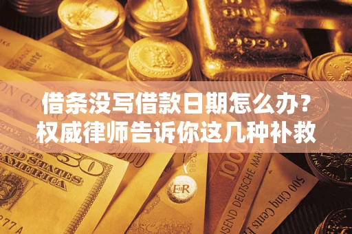济南借条没写借款日期怎么办？权威律师告诉你这几种补救方法！