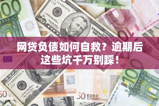 济南网贷负债如何自救？逾期后这些坑千万别踩！