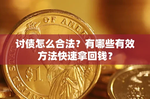 济南讨债怎么合法？有哪些有效方法快速拿回钱？