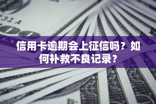 济南信用卡逾期会上征信吗？如何补救不良记录？