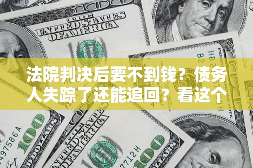济南法院判决后要不到钱？债务人失踪了还能追回？看这个方法！