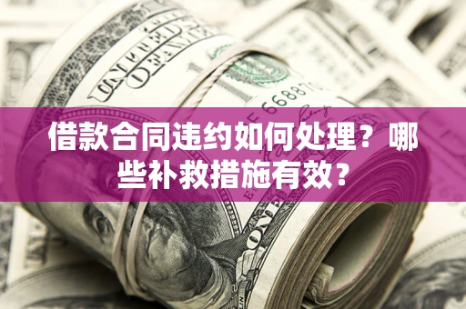 济南借款合同违约如何处理？哪些补救措施有效？