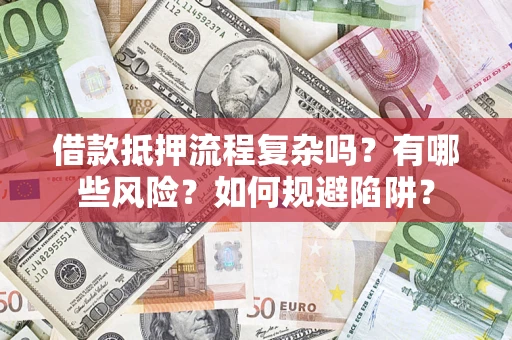 济南借款抵押流程复杂吗？有哪些风险？如何规避陷阱？