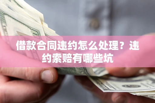 济南借款合同违约怎么处理？违约索赔有哪些坑