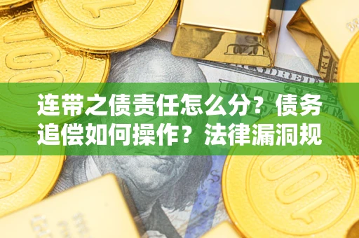 济南连带之债责任怎么分？债务追偿如何操作？法律漏洞规避指南