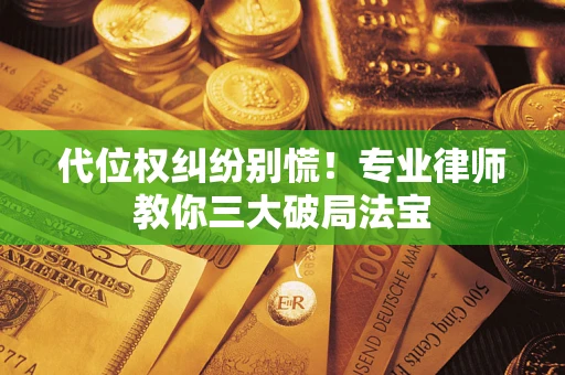 济南代位权纠纷别慌！专业律师教你三大破局法宝