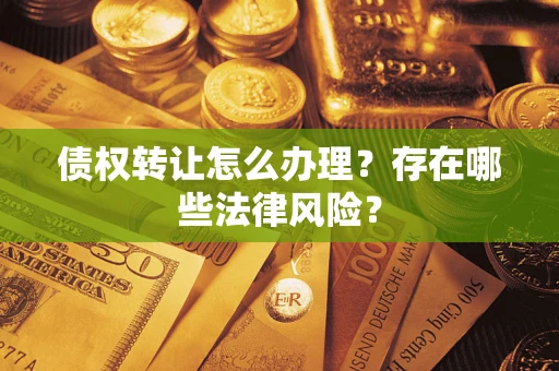 济南债权转让怎么办理？存在哪些法律风险？