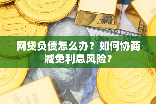 济南网贷负债怎么办？如何协商减免利息风险？