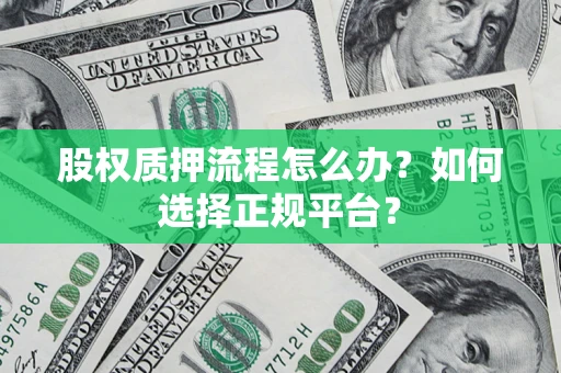 济南股权质押流程怎么办？如何选择正规平台？