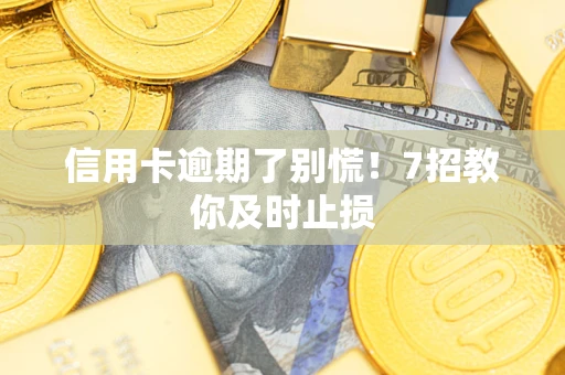 济南信用卡逾期了别慌！7招教你及时止损
