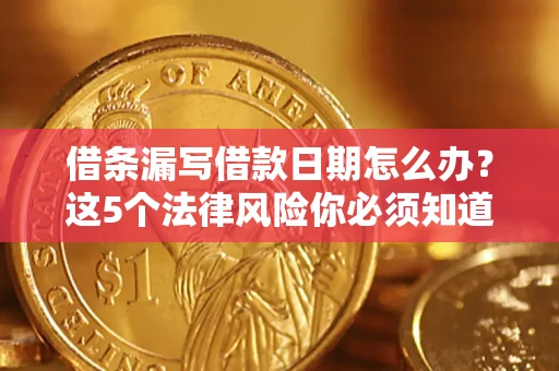 济南借条漏写借款日期怎么办？这5个法律风险你必须知道