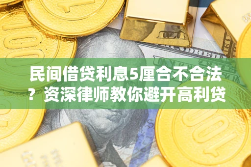 济南民间借贷利息5厘合不合法？资深律师教你避开高利贷陷阱