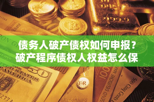 济南债务人破产债权如何申报？破产程序债权人权益怎么保障？