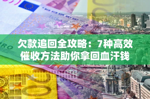 济南欠款追回全攻略：7种高效催收方法助你拿回血汗钱