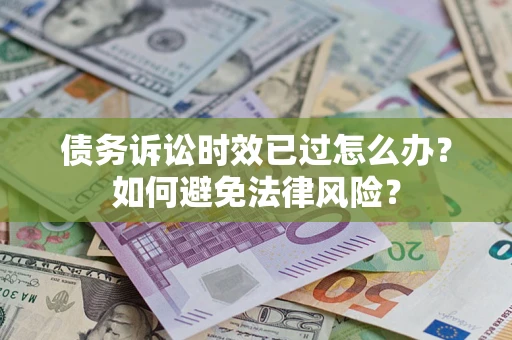 济南债务诉讼时效已过怎么办？如何避免法律风险？