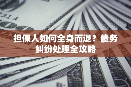 济南担保人如何全身而退？债务纠纷处理全攻略
