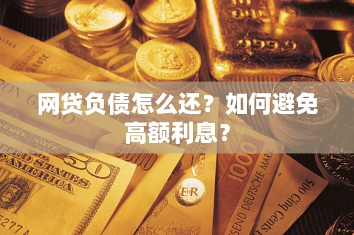 济南网贷负债怎么还？如何避免高额利息？