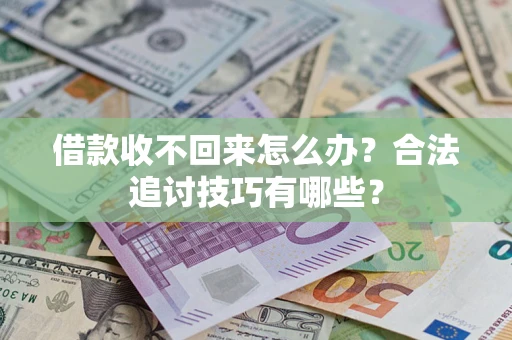 济南借款收不回来怎么办？合法追讨技巧有哪些？