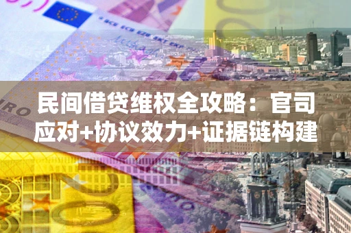 济南民间借贷维权全攻略：官司应对+协议效力+证据链构建指南