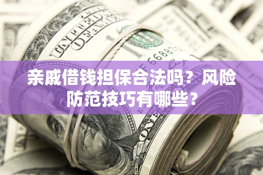 济南亲戚借钱担保合法吗？风险防范技巧有哪些？
